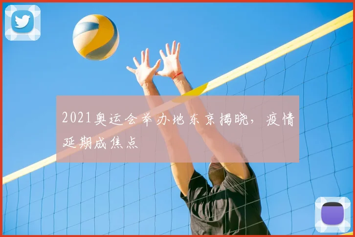 2021奥运会举办地东京揭晓,疫情延期成焦点