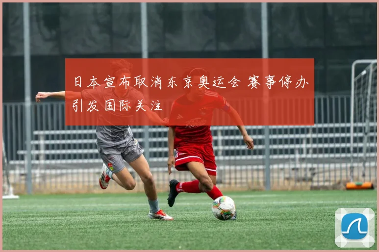 日本宣布取消东京奥运会 赛事停办引发国际关注