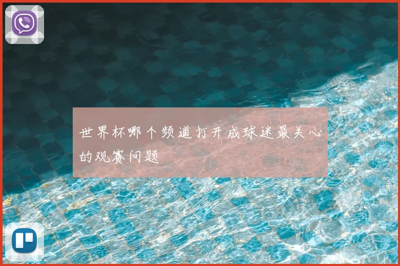 世界杯哪个频道打开成球迷最关心的观赛问题