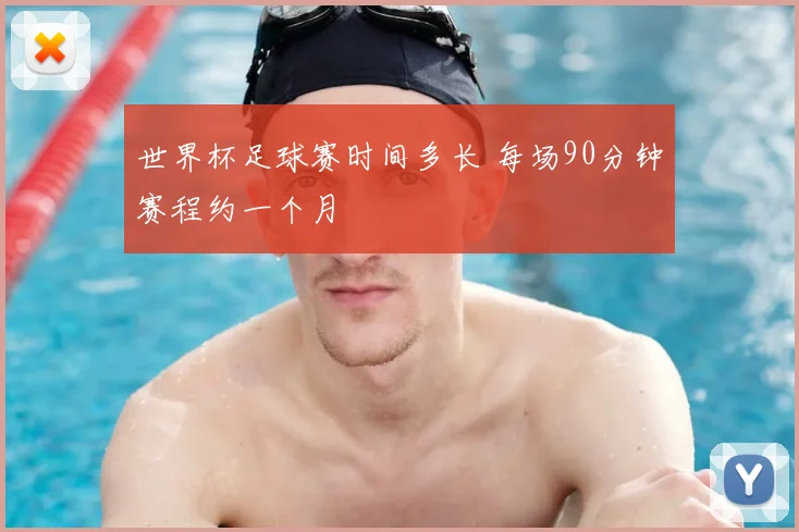 世界杯足球赛时间多长 每场90分钟赛程约一个月
