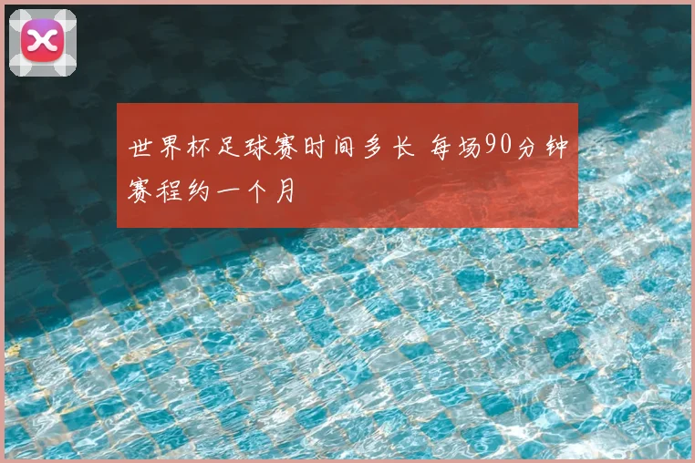 世界杯足球赛时间多长 每场90分钟赛程约一个月