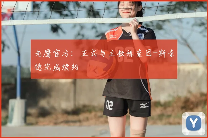 老鹰官方:正式与主教练奎因-斯奈德完成续约