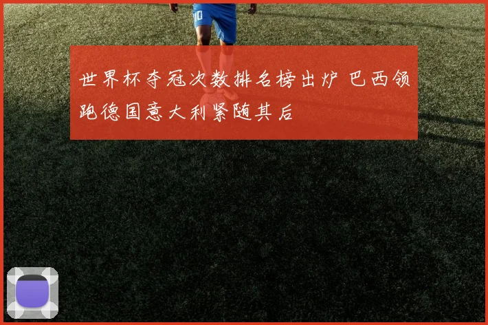 世界杯夺冠次数排名榜出炉 巴西领跑德国意大利紧随其后