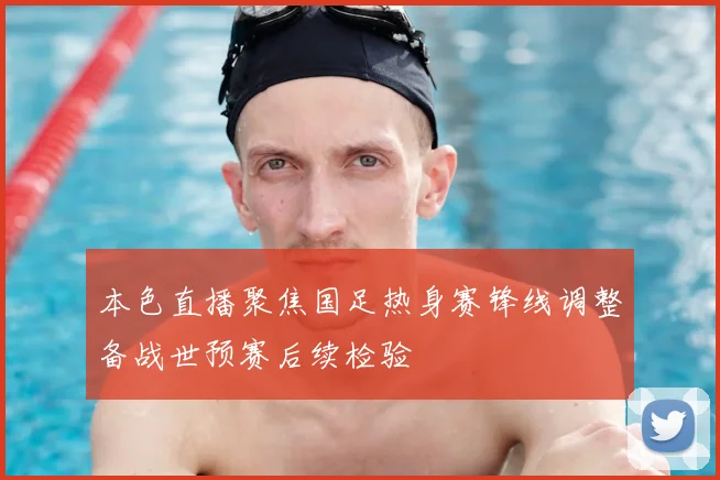 本色直播聚焦国足热身赛锋线调整备战世预赛后续检验