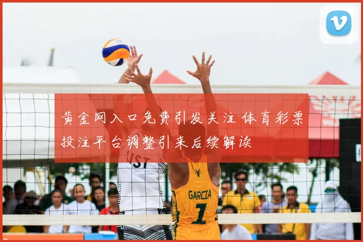 黄金网入口免费引发关注 体育彩票投注平台调整引来后续解读
