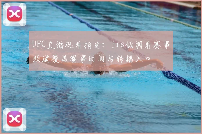 UFC直播观看指南：jrs低调看赛事频道覆盖赛事时间与转播入口