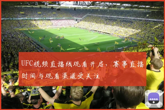 UFC视频直播线观看开启，赛事直播时间与观看渠道受关注