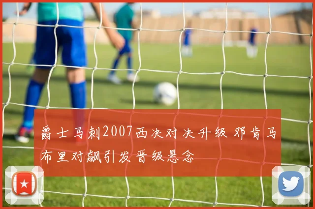 爵士马刺2007西决对决升级 邓肯马布里对飙引发晋级悬念