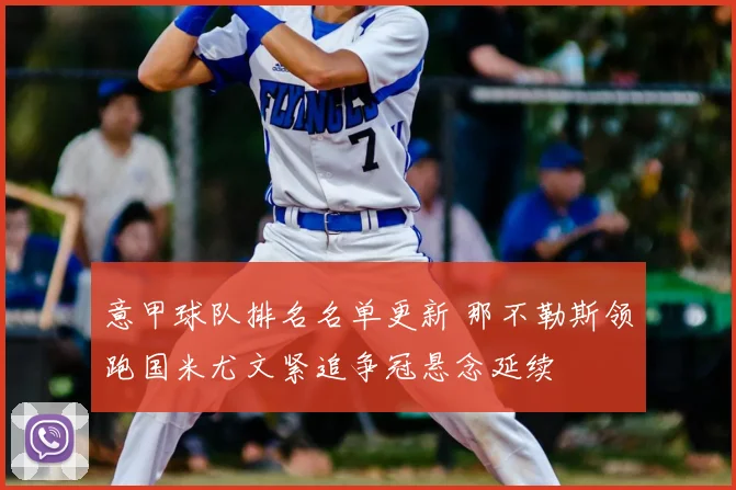 意甲球队排名名单更新 那不勒斯领跑国米尤文紧追争冠悬念延续