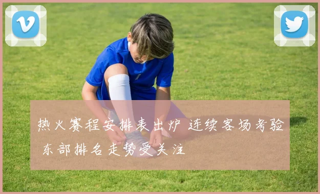 热火赛程安排表出炉 连续客场考验 东部排名走势受关注