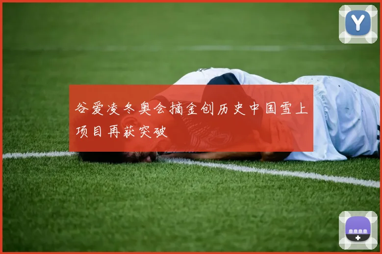 谷爱凌冬奥会摘金创历史中国雪上项目再获突破