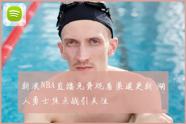 新浪NBA直播免费观看渠道更新 湖人勇士焦点战引关注