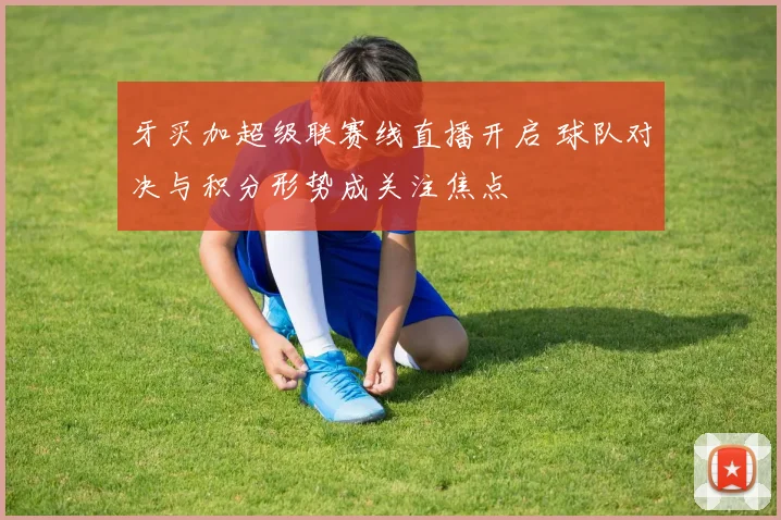 牙买加超级联赛线直播开启 球队对决与积分形势成关注焦点