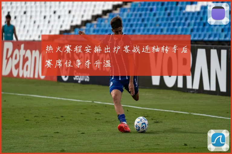 热火赛程安排出炉客战连轴转季后赛席位争夺升温