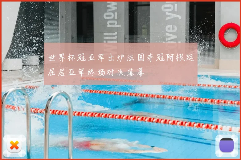 世界杯冠亚军出炉法国夺冠阿根廷屈居亚军终场对决落幕