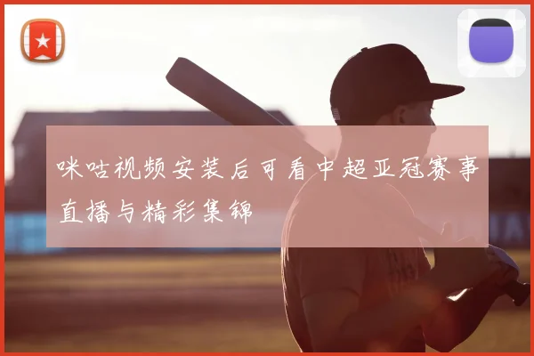 咪咕视频安装后可看中超亚冠赛事直播与精彩集锦