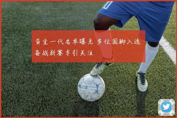 黄金一代名单曝光 多位国脚入选 备战新赛季引关注