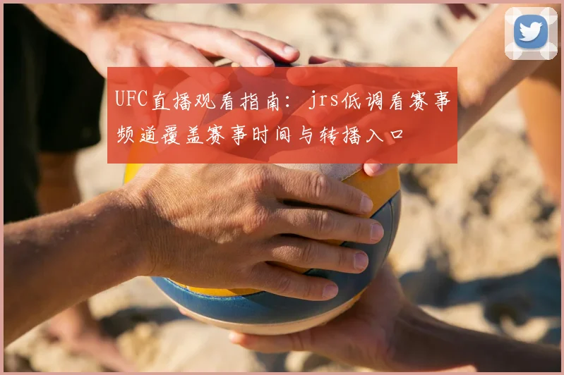 UFC直播观看指南：jrs低调看赛事频道覆盖赛事时间与转播入口