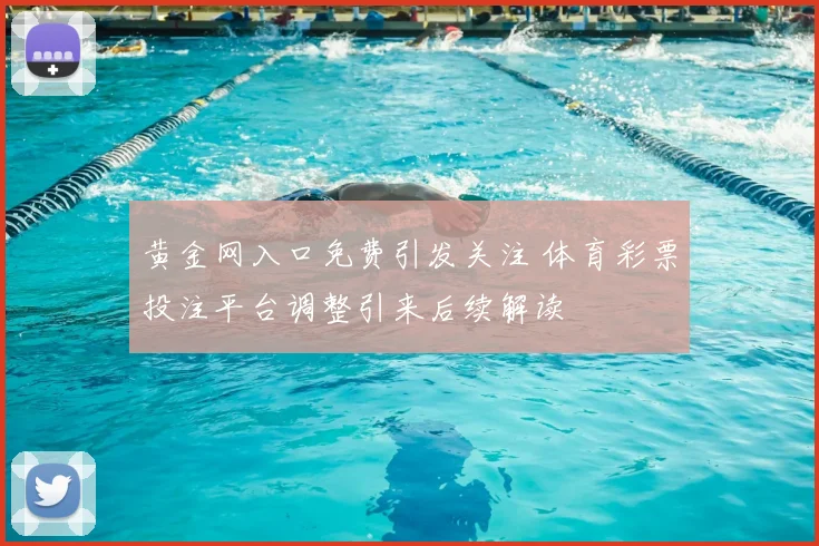 黄金网入口免费引发关注 体育彩票投注平台调整引来后续解读